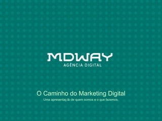 O Caminho do Marketing Digital
  Uma apresentaç ã de quem somos e o que fazemos.
                  o
 