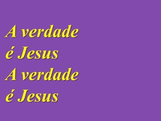 A verdade
é Jesus
A verdade
é Jesus
 
