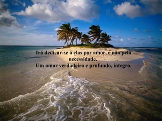 Irá dedicar-se á elas por amor, e não pela
necessidade.
Um amor verdadeiro e profundo, íntegro.
 