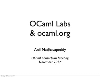 OCaml Labs
                         & ocaml.org
                          Anil Madhavapeddy

                         OCaml Consortium Meeting
                             November 2012


Monday, 26 November 12
 