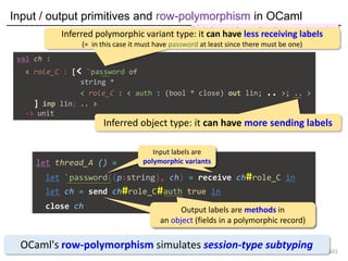 Input / output primitives and row-polymorphism in OCaml
101
let thread_A () =
let `password((p:string), ch) = receive ch#r...