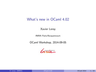 What’s new in OCaml 4.02
Xavier Leroy
INRIA Paris-Rocquencourt
OCaml Workshop, 2014-09-05
X. Leroy (INRIA) OCaml 4.02 OCaml 2014 1 / 20
 
