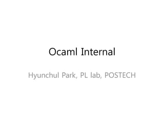 Ocaml Internal 
Hyunchul Park, PL lab, POSTECH 
 
