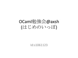 OCaml勉強会@axsh(はじめのいっぽ) Id:s1061123 