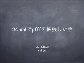OCamlでpfffを拡張した話


      2012.11.24
       nakyau
 