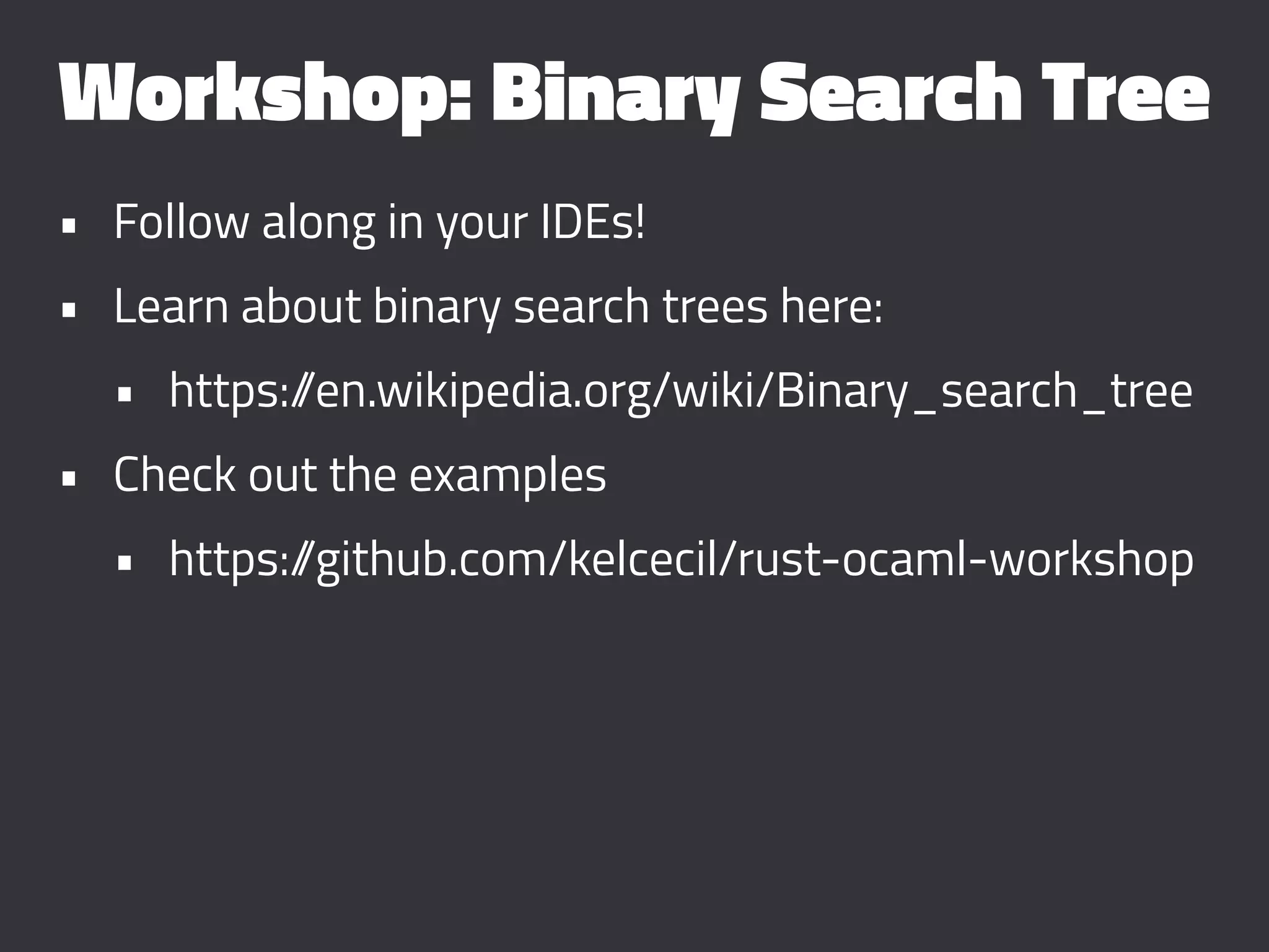 Workshop: Binary Search Tree
• Follow along in your IDEs!
• Learn about binary search trees here:
• https://en.wikipedia.org/wiki/Binary_search_tree
• Check out the examples
• https://github.com/kelcecil/rust-ocaml-workshop
 