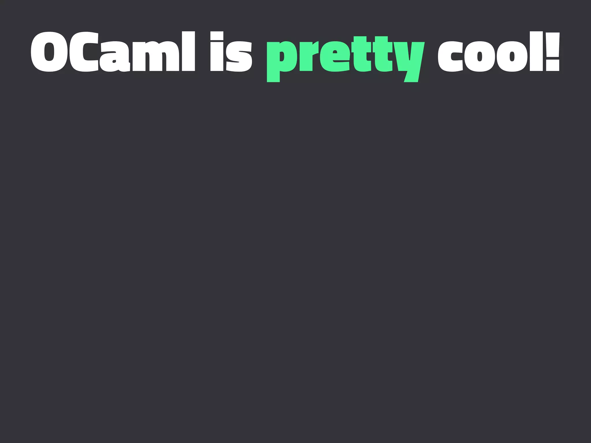OCaml is pretty cool!
 