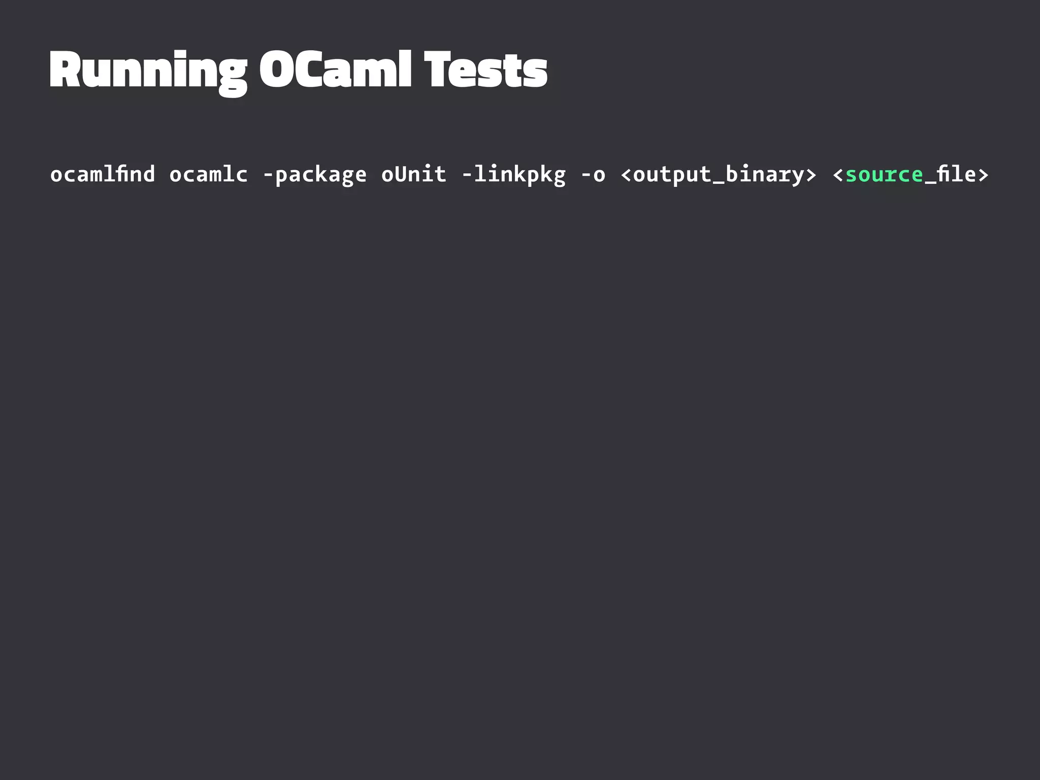 Running OCaml Tests
ocamlﬁnd ocamlc -package oUnit -linkpkg -o <output_binary> <source_ﬁle>
 
