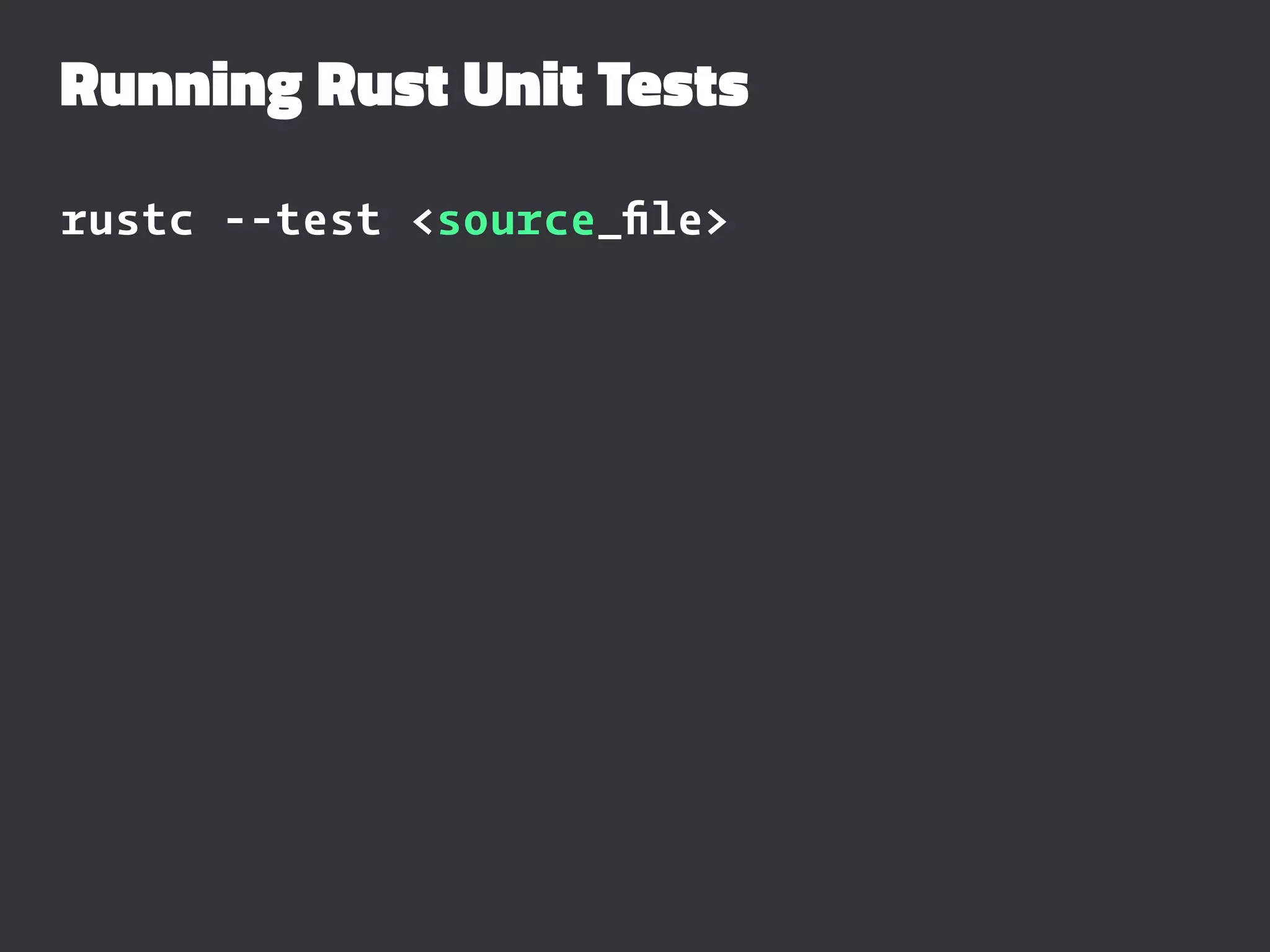 Running Rust Unit Tests
rustc --test <source_ﬁle>
 