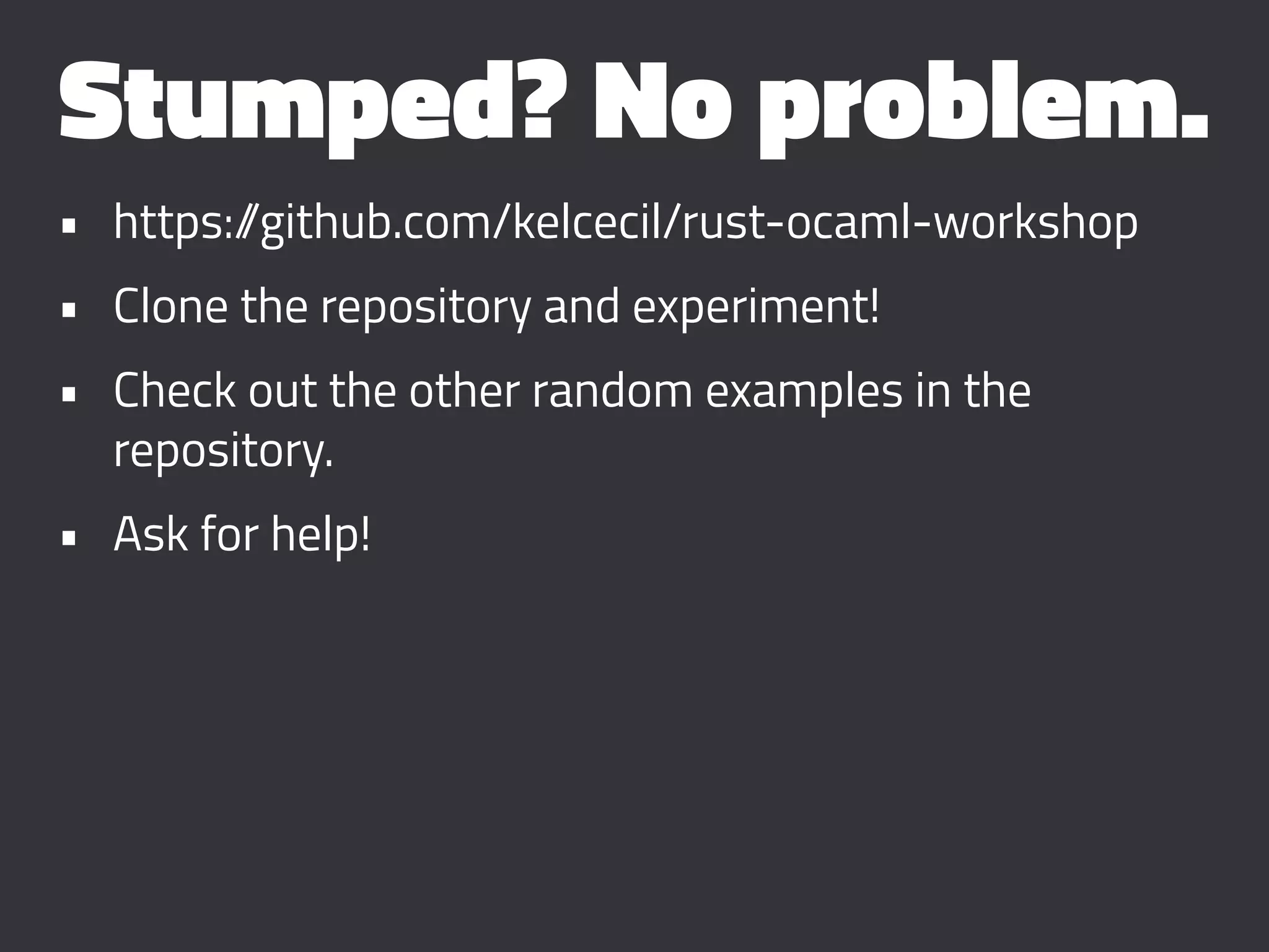 Stumped? No problem.
• https://github.com/kelcecil/rust-ocaml-workshop
• Clone the repository and experiment!
• Check out the other random examples in the
repository.
• Ask for help!
 