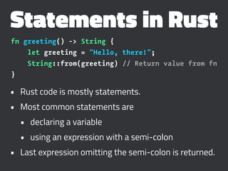 Statements in Rust
fn greeting() -> String {
let greeting = "Hello, there!";
String::from(greeting) // Return value from f...