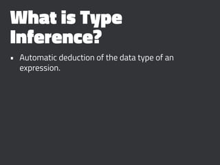 What is Type
Inference?
• Automatic deduction of the data type of an
expression.
 
