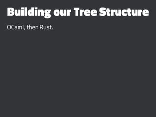Building our Tree Structure
OCaml, then Rust.
 