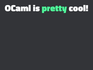 OCaml is pretty cool!
 
