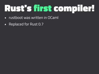 Rust's first compiler!
• rustboot was written in OCaml
• Replaced for Rust 0.7
 