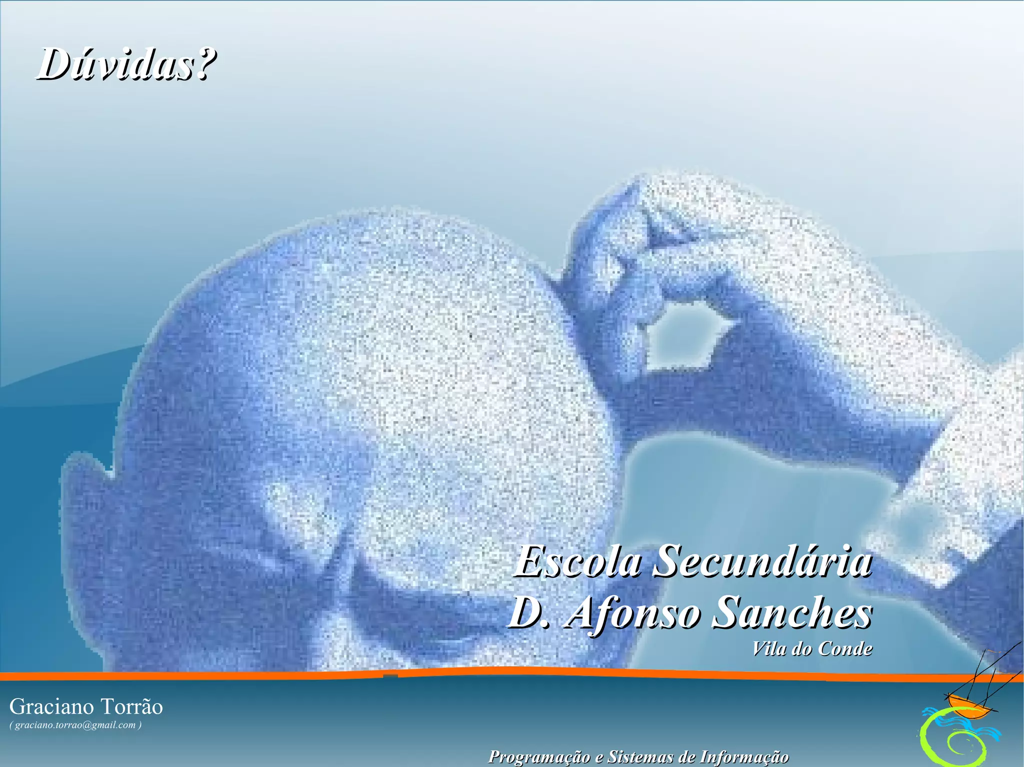 Dúvidas?

Escola Secundária
D. Afonso Sanches
Vila do Conde

Graciano Torrão

13

( graciano.torrao@gmail.com )
( http://gracianotorrao.com )

Programação e Sistemas de Informação

 