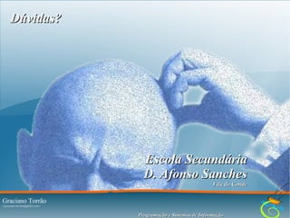 Dúvidas?

Escola Secundária
D. Afonso Sanches
Vila do Conde

Graciano Torrão

17

( graciano.torrao@gmail.com )
( http://gracianotorrao.com )

Programação e Sistemas de Informação

 