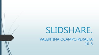 SLIDSHARE.
VALENTINA OCAMPO PERALTA
10-8
 