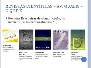 REVISTAS CIENTÍFICAS – AV. QUALIS –
O QUE É
 Revistas Brasileiras de Comunicação, no
momento, mais bem avaliadas (A2)
COM...