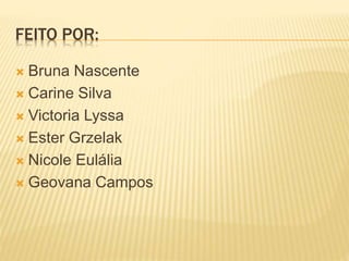 FEITO POR:
 Bruna Nascente
 Carine Silva
 Victoria Lyssa
 Ester Grzelak
 Nicole Eulália
 Geovana Campos
 