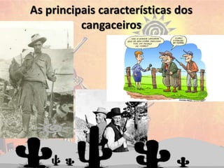 As principais características dos
cangaceiros