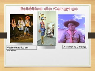 Vestimentas rica em
detalhes
A Mulher no Cangaço
 