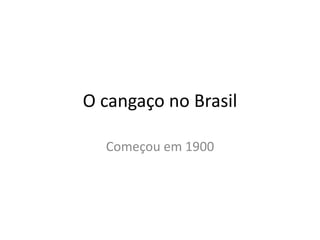O cangaço no Brasil
Começou em 1900
 