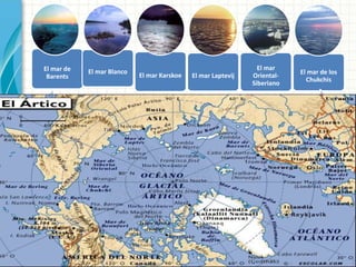El mar de
Barents
El mar Blanco
El mar Karskoe El mar Laptevij
El mar
Oriental-
Siberiano
El mar de los
Chukchis
 