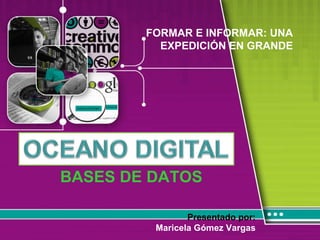 BASES DE DATOS Presentado por: Maricela Gómez Vargas FORMAR E INFORMAR: UNA EXPEDICIÓN EN GRANDE 
