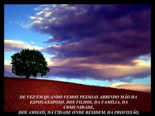 DE VEZ EM QUANDO VEMOS PESSOAS ABRINDO MÃO DA  ESPOSA/ESPOSO, DOS FILHOS, DA FAMÍLIA, DA COMUNIDADE, DOS AMIGOS, DA CIDADE ONDE RESIDEM, DA PROFISSÃO, 