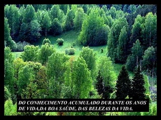 DO CONHECIMENTO ACUMULADO DURANTE OS ANOS  DE VIDA,DA BOA SAÚDE, DAS BELEZAS DA VIDA. 