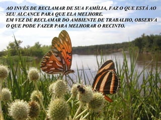 Bis demnächst mal wieder. Träume ruhig weiter. Das darfst und sollst Du. The End AO INVÉS DE RECLAMAR DE SUA FAMÍLIA, FAZ O QUE ESTÁ AO SEU ALCANCE PARA QUE ELA MELHORE. EM VEZ DE RECLAMAR DO AMBIENTE DE TRABALHO, OBSERVA O QUE PODE FAZER PARA MELHORAR O RECINTO. 