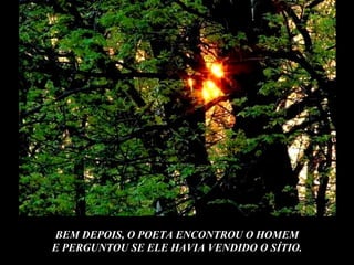BEM DEPOIS, O POETA ENCONTROU O HOMEM E PERGUNTOU SE ELE HAVIA VENDIDO O SÍTIO. 