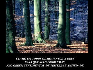 CLAMO EM TODOS OS MOMENTOS A DEUS
          PARA QUE SEUS PROBLEMAS,
NÃO GEREM SENTIMENTOS DE TRISTEZA E ANSIEDADE.
 