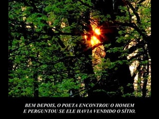 BEM DEPOIS, O POETA ENCONTROU O HOMEM
E PERGUNTOU SE ELE HAVIA VENDIDO O SÍTIO.
 