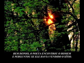 BEM DEPOIS, O POETA ENCONTROU O HOMEM E PERGUNTOU SE ELE HAVIA VENDIDO O SÍTIO. 