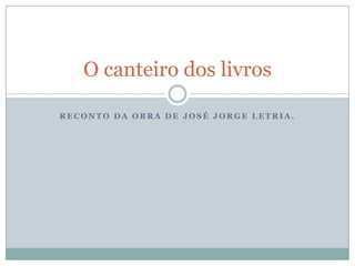 O canteiro dos livros

RECONTO DA OBRA DE JOSÉ JORGE LETRIA.
 