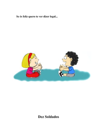 Se és feliz quero te ver dizer legal...




                    Dez Soldados
 