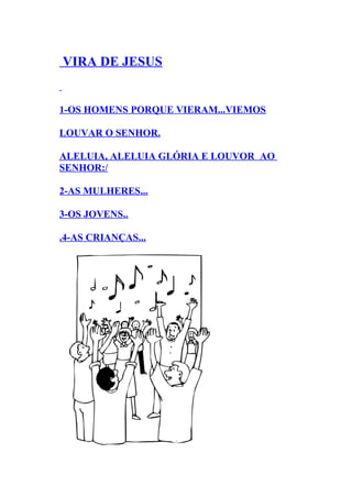 VIRA DE JESUS


1-OS HOMENS PORQUE VIERAM...VIEMOS

LOUVAR O SENHOR.

ALELUIA, ALELUIA GLÓRIA E LOUVOR AO
SENHOR:/

2-AS MULHERES...

3-OS JOVENS..

.4-AS CRIANÇAS...
 