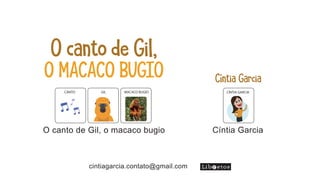 Cíntia Garcia
O canto de Gil,
O MACACO BUGIO
O canto de Gil, o macaco bugio
MACACO BUGIO
CANTO GIL
Cíntia Garcia
CÍNTIA GARCIA
cintiagarcia.contato@gmail.com
 