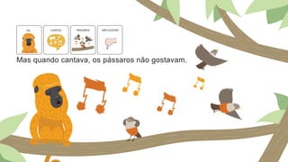 Mas quando cantava, os pássaros não gostavam.
GIL CANTOU NÃO GOSTAR
PÁSSAROS
 