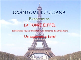 OCÁNTOMI I JULIANA  Expertes en  LA TORRE EIFFEL Conferència l’aula d’informàtica el dimecres dia 29 de març Us esperam a tots! 