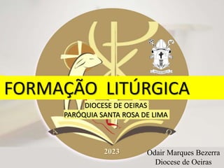 FORMAÇÃO LITÚRGICA
DIOCESE DE OEIRAS
PARÓQUIA SANTA ROSA DE LIMA
2023 Odair Marques Bezerra
Diocese de Oeiras
 