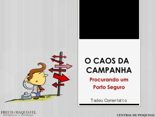 O CAOS DA
CAMPANHA
Procurando um
Porto Seguro
Tadeu Comerlat t o
CENTRAL DE PESQUISAS
 