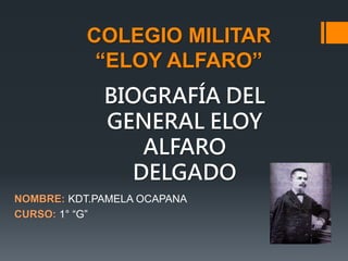 COLEGIO MILITAR
“ELOY ALFARO”
NOMBRE: KDT.PAMELA OCAPANA
CURSO: 1° “G”
BIOGRAFÍA DEL
GENERAL ELOY
ALFARO
DELGADO
 