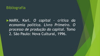 Bibliografia
MARX, Karl. O capital – crítica da
economia política. Livro Primeiro. O
processo de produção do capital. Tomo
2. São Paulo: Nova Cultural, 1996.
 