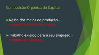 Composição Orgânica do Capital
Massa dos meios de produção –
composição valor do capital
Trabalho exigido para o seu emprego –
composição técnica
 