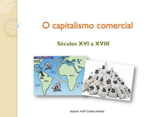 O capitalismo comercial
Séculos XVI a XVIII

Autoria: Profª Cristina Romba

 