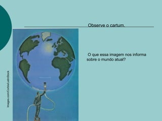 Observe o cartum.




                                O que essa imagem nos informa
                               sobre o mundo atual?
Images.com/Corbis/LatinStock
 