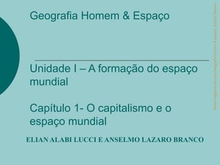 Parte integrante da obra Geografia homem & espaço, Editora Saraiva.
Geografia Homem & Espaço



Unidade I – A formação do espaço
mundial

Capítulo 1- O capitalismo e o
espaço mundial
ELIAN ALABI LUCCI E ANSELMO LAZARO BRANCO
 